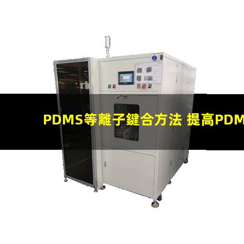 PDMS等離子鍵合方法 提高PDMS表面親水性、生物相容性、附著性